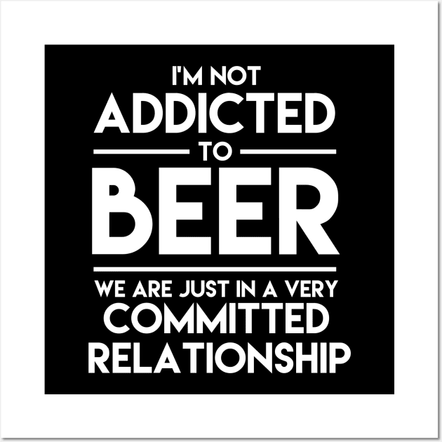 I'm Not Addicted To Beer We Are Just In A Very Committed Relationship - Beer Wall Art by fromherotozero